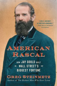 American Rascalhow Jay Gould Built Wall Street'S Biggest Fortune Steinmetz, Greg Simon And Schuster