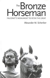 The Bronze Horseman Falconets Monument To Peter The Great Schenker, Alexander M Yale University Press
