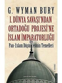 1. Dünya Savaşı'Ndan Ortadoğu Projesi'Ne İslam İmparatorluğupan-İslam DüşüncesinIn Temelleri G. Wyman Bury Destek Yayın Grubu