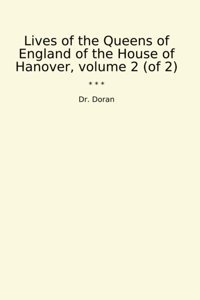 Lives Of The Queens Of England Of The House Of Hanover, Volume 2 (Of 2) (Classic Books) Dr. Doran Lettel Books