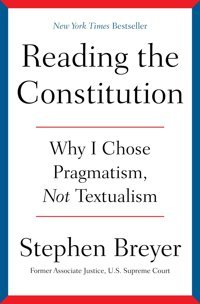 Reading The Constitutionwhy I Chose Pragmatism, Not Textualism Breyer, Stephen Simon And Schuster