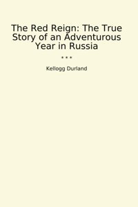 The Red Reignthe True Story Of An Adventurous Year In Russia (Classic Books) Kellogg Durland Lettel Books