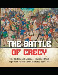The Battle Of Crcythe History And Legacy Of Englands Most Important Victory In The Hundred Years War Charles River Editors Independently Publıshed