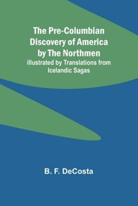 The Pre-Columbian Discovery Of America By The Northmen; Illustrated By Translations From Icelandic Sagas F. Decosta, B. Alpha Editions