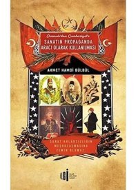 Osmanlıdan Cumhuriyete Sanatın Propaganda Aracı Olarak Kullanılması Ahmet Hamdi Bülbül İlgi Kültür Sanat Yayınları