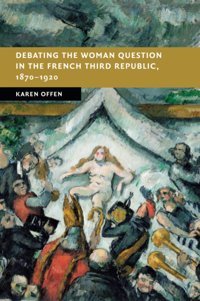 Debating The Woman Question In The French Third Republic, 18701920 (New Studies In European History) Offen, Karen Cambridge University Press, Uk