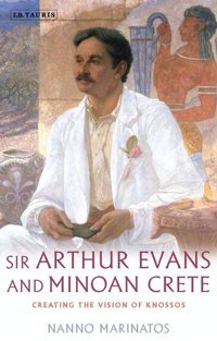 Sir Arthur Evans And Minoan Cretecreating The Vision Of Knossos Marinatos, Nanno Bloomsbury