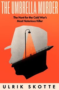The Umbrella Murderthe Hunt For The Cold War'S Most Notorious Killer Skotte, Ulrik W H Allen