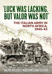 Luck Was Lacking, But Valour Was Not'The Italian Army In North Africa, 1940-43 Riccio, Ralph Helion & Company