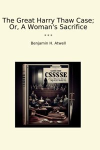 The Great Harry Thaw Case; Or, A Woman'S Sacrifice (Classic Books) BenjamIn H. Atwell Lettel Books