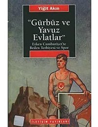 Gürbüz Ve Yavuz Evlatlarerken Cumhuriyet'Te Beden Terbiyesi Ve Spor Erken Cumhuriyet'Te Beden Terbiyesi Ve Spor Yiğit Akın İletişim Yayınları
