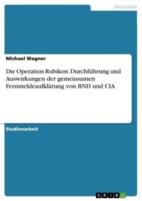 Die Operation Rubikon. Durchführung Und Auswirkungen Der Gemeinsamen Fernmeldeaufklrung Von Bnd Und Cıa Wagner, Michael Grın Verlag