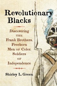 Revolutionary Blacksdiscovering The Frank Brothers, Freeborn Men Of Color, Soldiers Of Independence Green, Shirley L. Westholme Publishing