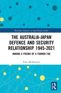 The Australia-Japan Defence And Security Relationship 1945-2021Making A Friend Of A Former Foe ( Advances In Asia-Pacific Studies) Mcdermott, Peter Routledge