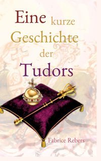 Eine Kurze Geschichte Der Tudorshistorische Familienkurzbiografie Rebers, Fabrice Tredition