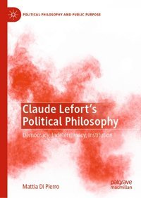 Claude Lefort'S Political Philosophydemocracy, Indeterminacy, Institution (Political Philosophy And Public Purpose) Di Pierro, Mattia Palgrave Macmillan
