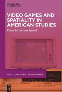 Video Games And Spatiality In American Studies (Video Games And The Humanities)5 Walter De Gruyter