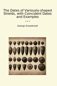 The Dates Of Variously-Shaped Shields, With Coincident Dates And Examples (Classic Books) George Grazebrook Lettel Books