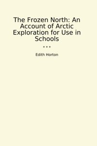 The Frozen Northan Account Of Arctic Exploration For Use In Schools (Classic Books) Edith Horton Lettel Books