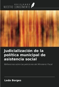 JudicializacIn De La Poltica Municipal De Asistencia Socialreflexiones Sobre Las Peticiones Del Ministerio Fiscal Borges, Leda Ediciones Nuestro Conocimiento