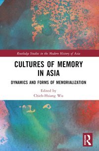 Cultures Of Memory In Asiadynamics And Forms Of Memorialization ( Studies In The Modern History Of Asia) Routledge