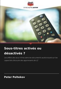 Sous-Titres Activs Ou Dsactivs ?Les Effets Des Sous-Titres Dans Les Documents Audiovisuels Sur Les Capacits D'Coute Des Apprenants De L2 (French Edition) Peltekov, Peter Editions Notre Savoir