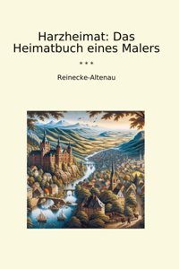 Harzheimatdas Heimatbuch Eines Malers (Classic Books) Reinecke-Altenau Lettel Books