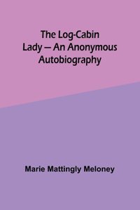 The Log-CabIn Lady - An Anonymous Autobiography Meloney, Marie Alpha Editions