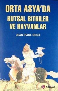 Orta Asyada Kutsal Bitkiler Ve Hayvanlar Jean Paul Roux Kabalcı Yayınevi