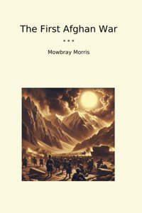 The First Afghan War (Classic Books) Mowbray Morris Lettel Books