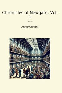 Chronicles Of Newgate, Vol. 1 (Classic Books) Arthur Griffiths Lettel Books
