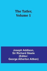 The Tatler, Volume 1 Addison, Joseph Alpha Editions