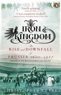 Iron Kingdomthe Rise And Downfall Of Prussia, 1600-1947 Clark, Christopher Penguin