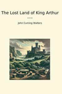 The Lost Land Of King Arthur (Classic Books) John Cuming Walters Lettel Books