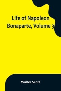 Life Of Napoleon Bonaparte, Volume 3 Scott, Walter Alpha Editions