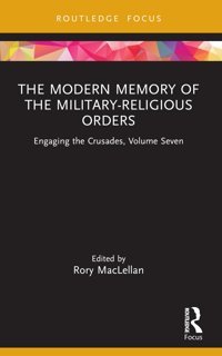 The Modern Memory Of The Military-Religious Ordersengaging The Crusades7 Routledge