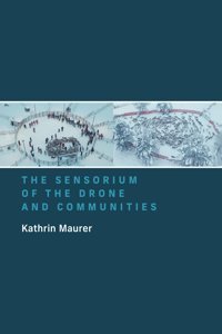 The Sensorium Of The Drone And Communities Maurer, KathrIn Mıt Press