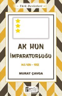 Türk Devletleri 4 - Ak Hun İmparatorluğum.S 420-552 Murat Çavga Parola Yayınları