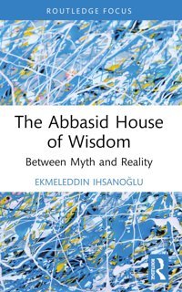 The Abbasid House Of Wisdombetween Myth And Reality Ihsanoglu, EkmeleddIn Routledge