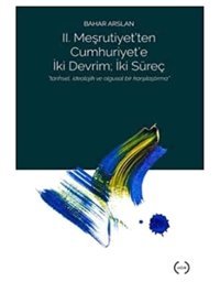 Iı. Meşrutiyet'Ten Cumhuriyet'E İki Devrim; İki Süreç Bahar Arslan Islık Yayınları