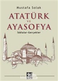 Atatürk Ve Ayasofyai̇ddialar -Gerçekler Mustafa Solak Kaynak Yayınları