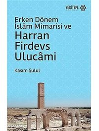 Erken Dönem İslam Mimarisi Ve Harran Firdevs Ulucami Kasım Şulul Yeditepe Yayınevi