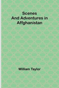 Scenes And Adventures In Affghanistan Taylor, William Alpha Editions