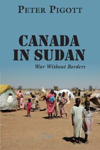 Canada In Sudanwar Without Borders Pigott, Peter Dundurn