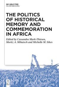 The Politics Of Historical Memory And Commemoration In Africa Walter De Gruyter