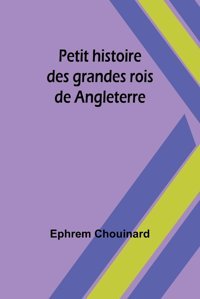 Petit Histoire Des Grandes Rois De Angleterre Chouinard, Ephrem Alpha Editions
