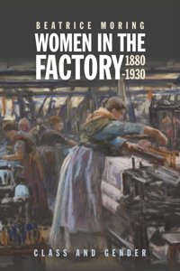 Women In The Factory, 1880-1930Class And Gender Moring, Beatrice Boydell Press