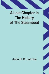 A Lost Chapter In The History Of The Steamboat Latrobe, John H Alpha Editions
