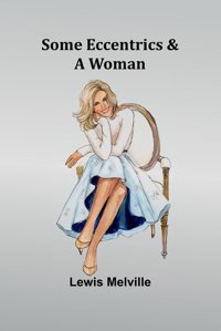 Some Eccentrics & A Woman Melville, Lewis Alpha Editions