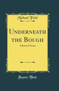 Underneath The Bougha Book Of Verses (Classic Reprint) Field, Michael Forgotten Books